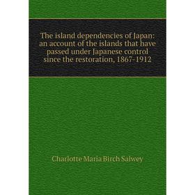

Книга The island dependencies of Japan: an account of the islands that have passed under Japanese control since the restoration, 1867-1912