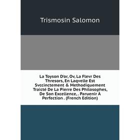

Книга La Toyson D'or, Ov, La Flevr Des Thresors, En Laqvelle Est Svccinctement Methodiquement Traicté De La Pierre Des Philosophes, De Son Excellenc
