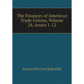 

Книга The Finances of American Trade Unions, Volume 24, issues 1-12