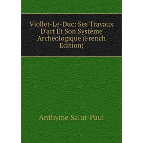 

Книга Viollet-Le-Duc: Ses Travaux D'art Et Son Système Archéologique (French Edition)