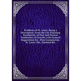 

Книга Problems of St. Louis: Being a Description, from the City Planning Standpoint, of Past and Present Tendencies of Growth, with General Suggestion