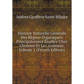 

Книга Histoire Naturelle Générale Des Règnes Organiques: Principalement Étudiée Chez L'homme Et Les Animaux, Volume 1 (French Edition)