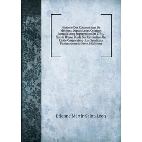 

Книга Histoire Des Corporations De Métiers: Depuis Leurs Origines Jusqu'à Leur Suppression En 1791, Suivie D'une Étude Sur L'évolution De L'idée Corpo