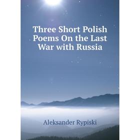 

Книга Three Short Polish Poems On the Last War with Russia