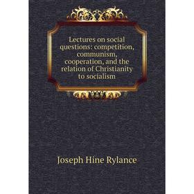 

Книга Lectures on social questions: competition, communism, cooperation, and the relation of Christianity to socialism