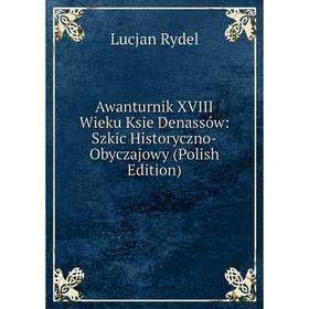 

Книга Awanturnik XVIII Wieku Ksie Denassów: Szkic Historyczno-Obyczajowy (Polish Edition)