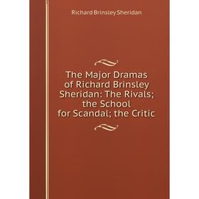 

Книга The Major Dramas of Richard Brinsley Sheridan: The Rivals; the School for Scandal; the Critic