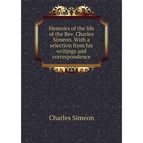 

Книга Memoirs of the life of the Rev Charles Simeon With a selection from His writings and correspondence