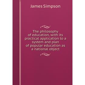 

Книга The philosophy of education, with its practical application to a system and plan of popular education as a national object