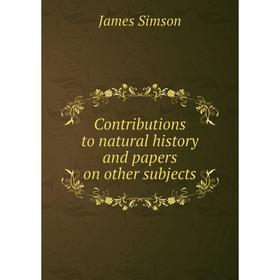 

Книга Contributions to natural history and papers on other subjects