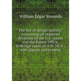 

Книга The law of design patents: containing all reported decisions of the U.S. courts and the Patent Office, in design cases, to A.D. 1874: with diges