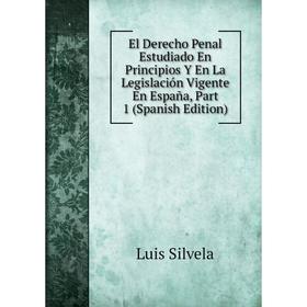 

Книга El Derecho Penal Estudiado En Principios Y En La Legislación Vigente En España, Part 1 (Spanish Edition)