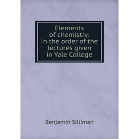 

Книга Elements of chemistry: in the order of the lectures given in Yale College