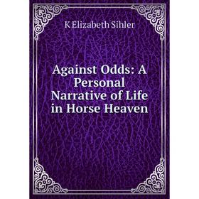 

Книга Against Odds: A Personal Narrative of Life in Horse Heaven