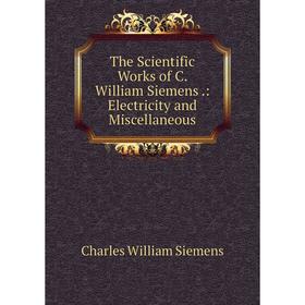 

Книга The Scientific Works of C. William Siemens.: Electricity and Miscellaneous