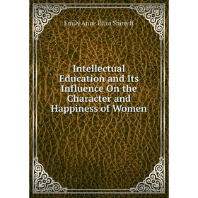 

Книга Intellectual Education and Its Influence On the Character and Happiness of Women