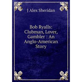 

Книга Bob Ryalls: Clubman, Lover, Gambler: An Anglo-American Story