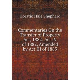 

Книга Commentaries On the Transfer of Property Act, 1882: Act IV of 1882, Amended by Act III of 1885