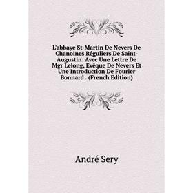 

Книга L'abbaye St-Martin De Nevers De Chanoines Réguliers De Saint-Augustin: Avec Une Lettre De Mgr Lelong, Evêque De Nevers Et Une Introduction De Fo