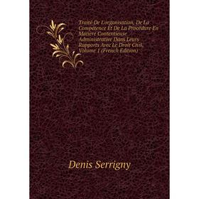 

Книга Traité De L'organisation, De La Compétence Et De La Procédure En Matière Contentieuse Administrative Dans Leurs Rapports Avec Le Droit Civil, Vo