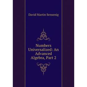

Книга Numbers Universalized: An Advanced Algebra, Part 2