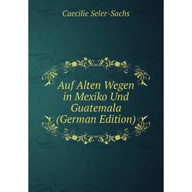 

Книга Auf Alten Wegen in Mexiko Und Guatemala (German Edition)