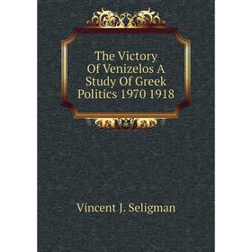 

Книга The Victory Of Venizelos A Study Of Greek Politics 1970 1918