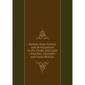 

Книга Hymns, their history and development in the Greek and Latin churches, Germany and Great Britain