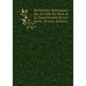 

Книга Recherches Statistiques Sur La Ville De Paris Et Le Departement De La Seine; (French Edition)
