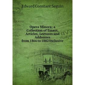 

Книга Opera Minora; a Collection of Essays, Articles, Lectures and Addresses from 1866 to 1882 Inclusive