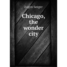 

Книга Chicago, the wonder city