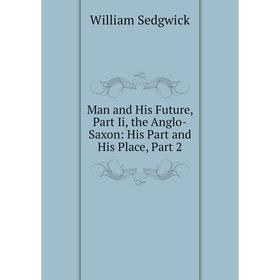 

Книга Man and His Future, Part Ii, the Anglo-Saxon: His Part and His Place, Part 2