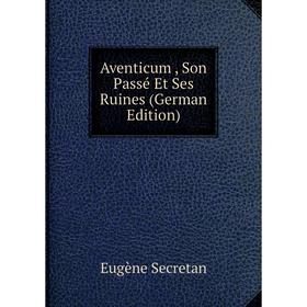 

Книга Aventicum, Son Passé Et Ses Ruines (German Edition)