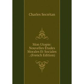 

Книга Mon Utopie: Nouvelles Études Morales Et Sociales