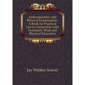 

Книга Anthropometry and Physical Examination: A Book for Practical Use in Connection with Gymnastic Work and Physical Education