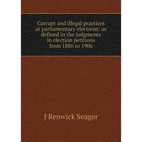 

Книга Corrupt and illegal practices at parliamentary elections: as defined in the judgments in election petitions from 1886 to 1906