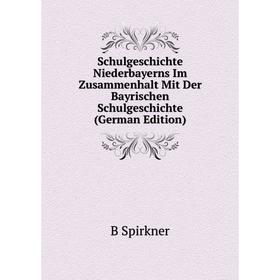 

Книга Schulgeschichte Niederbayerns Im Zusammenhalt Mit Der Bayrischen Schulgeschichte (German Edition)
