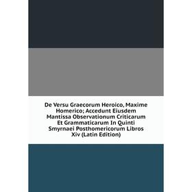 

Книга De Versu Graecorum Heroico, Maxime Homerico; Accedunt Eiusdem Mantissa Observationum Criticarum Et Grammaticarum In Quinti Smyrnaei Posthomerico