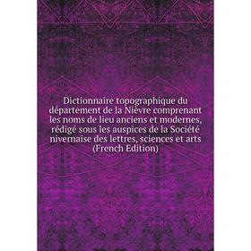 

Книга Dictionnaire topographique du département de la Nièvre comprenant les noms de lieu anciens et modernes, rédigé sous les auspices de la Société n