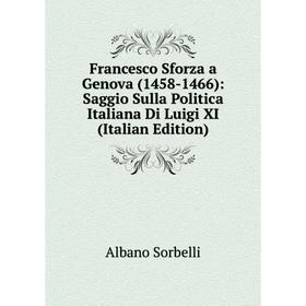 

Книга Francesco Sforza a Genova (1458-1466): Saggio Sulla Politica Italiana Di Luigi XI (Italian Edition)