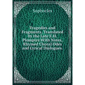 

Книга Tragedies and Fragments, Translated by the Late E.H. Plumptre.With Notes, Rhymed Choral Odes and Lyrical Dialogues.