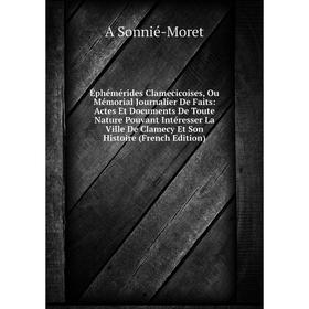 

Книга Éphémérides Clamecicoises, Ou Mémorial Journalier De Faits: Actes Et Documents De Toute Nature Pouvant Intéresser La Ville De Clamecy Et Son His