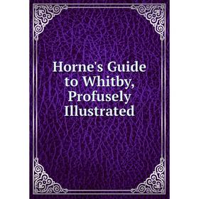 

Книга Horne's Guide to Whitby, Profusely Illustrated