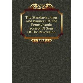 

Книга The Standards, Flags And Banners Of The Pennsylvania Society Of Sons Of The Revolution