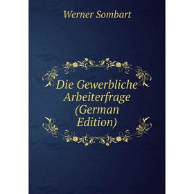 

Книга Die Gewerbliche Arbeiterfrage (German Edition)