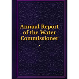 

Книга Annual Report of the Water Commissioner.