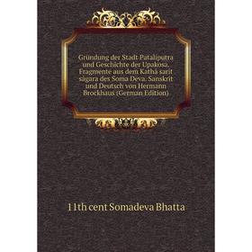 

Книга Gründung der Stadt Pataliputra und Geschichte der Upakosa. Fragmente aus dem Kathâ sarit sâgara des Soma Deva. Sanskrit und Deutsch von Hermann