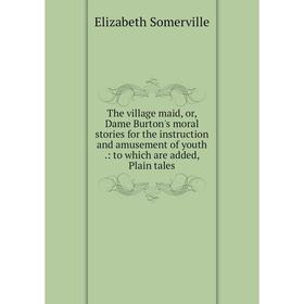 

Книга The village maid, or, Dame Burton's moral stories for the instruction and amusement of youth.: to which are added, Plain tales