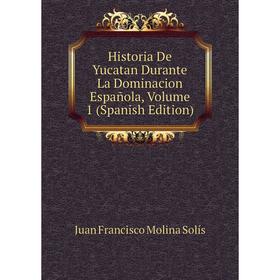 

Книга Historia De Yucatan Durante La Dominacion Española, Volume 1 (Spanish Edition)