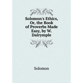 

Книга Solomon's Ethics, Or, the Book of Proverbs Made Easy, by W. Dalrymple